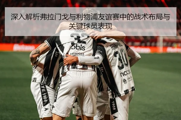 深入解析弗拉门戈与利物浦友谊赛中的战术布局与关键球员表现 | NG28